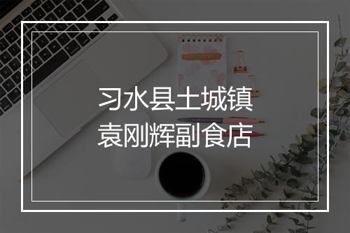 习水县土城镇袁刚辉副食店