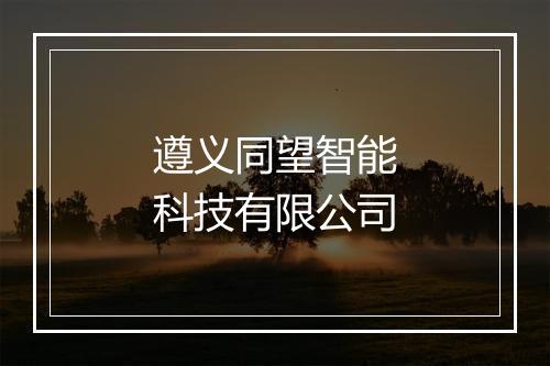 遵义同望智能科技有限公司