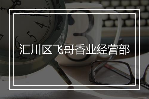 汇川区飞哥香业经营部