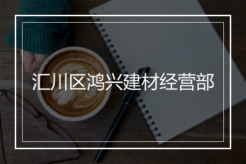 汇川区鸿兴建材经营部