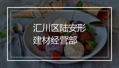 汇川区陆安形建材经营部