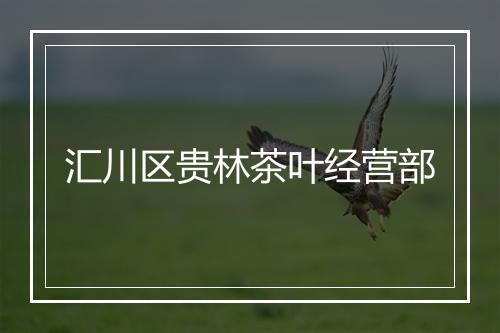 汇川区贵林茶叶经营部
