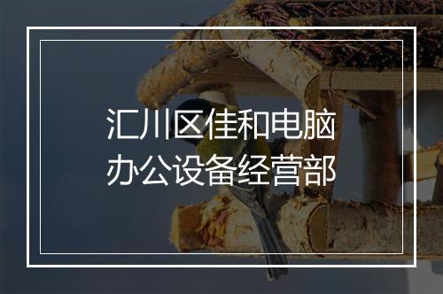汇川区佳和电脑办公设备经营部