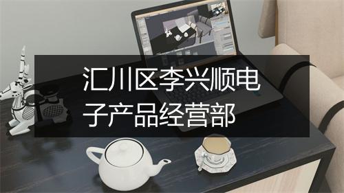 汇川区李兴顺电子产品经营部