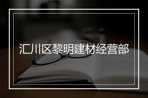 汇川区黎明建材经营部