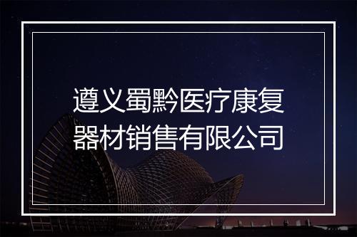 遵义蜀黔医疗康复器材销售有限公司