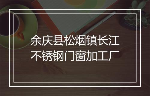 余庆县松烟镇长江不锈钢门窗加工厂