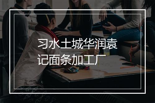 习水土城华润袁记面条加工厂