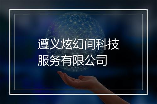 遵义炫幻间科技服务有限公司