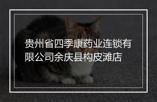 贵州省四季康药业连锁有限公司余庆县构皮滩店