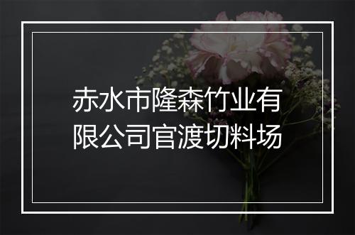赤水市隆森竹业有限公司官渡切料场