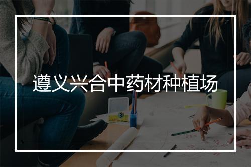 遵义兴合中药材种植场