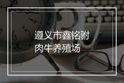 遵义市鑫铭驸肉牛养殖场