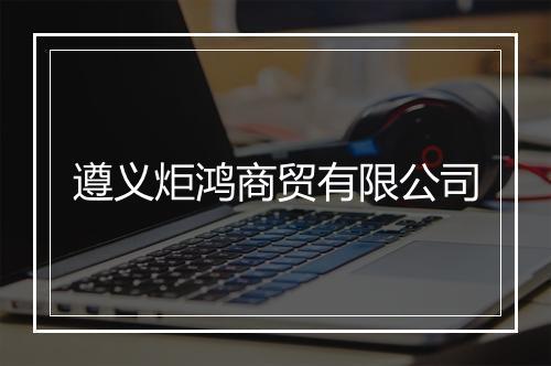 遵义炬鸿商贸有限公司