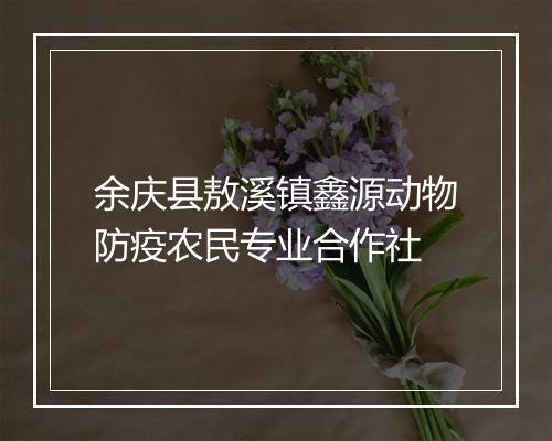余庆县敖溪镇鑫源动物防疫农民专业合作社