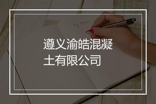 遵义渝皓混凝土有限公司