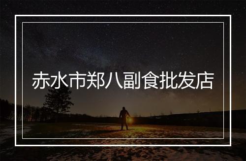 赤水市郑八副食批发店
