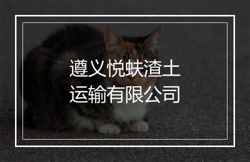 遵义悦蚨渣土运输有限公司