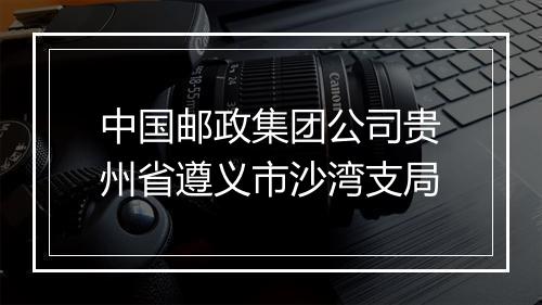 中国邮政集团公司贵州省遵义市沙湾支局