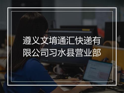 遵义文堉通汇快递有限公司习水县营业部