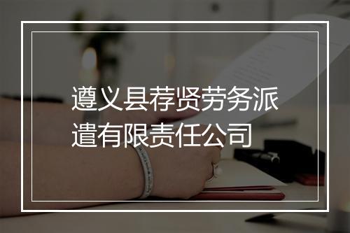 遵义县荐贤劳务派遣有限责任公司