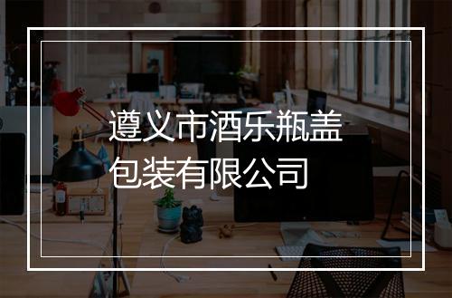 遵义市酒乐瓶盖包装有限公司