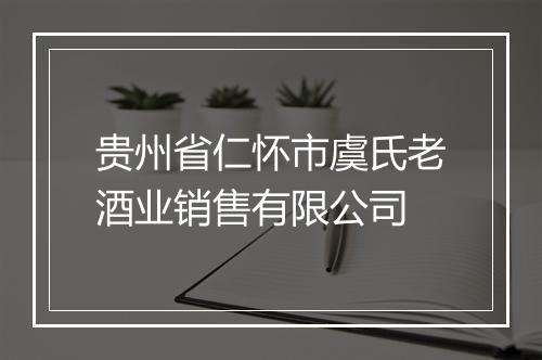 贵州省仁怀市虞氏老酒业销售有限公司