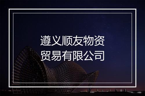 遵义顺友物资贸易有限公司