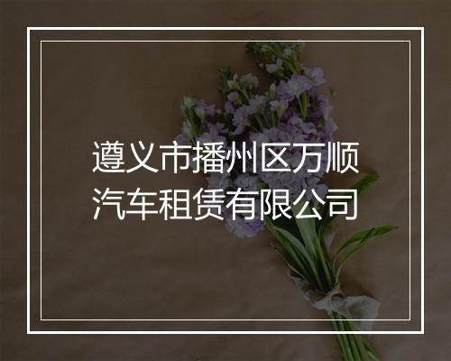 遵义市播州区万顺汽车租赁有限公司