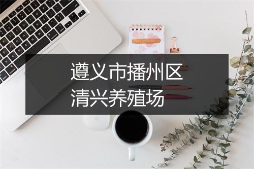 遵义市播州区清兴养殖场