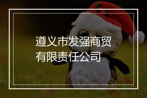 遵义市发强商贸有限责任公司