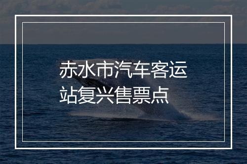 赤水市汽车客运站复兴售票点