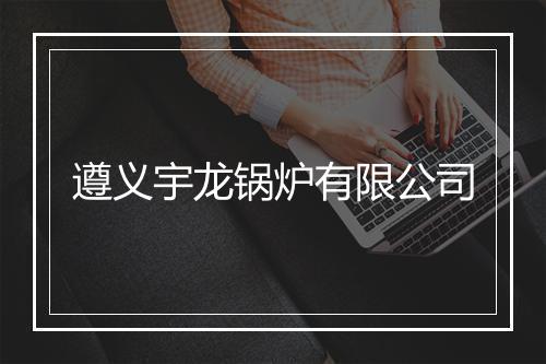 遵义宇龙锅炉有限公司