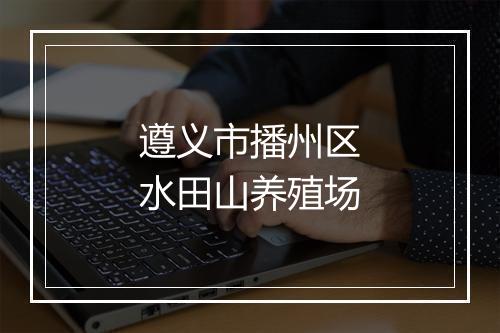 遵义市播州区水田山养殖场