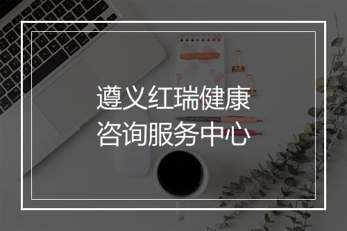 遵义红瑞健康咨询服务中心