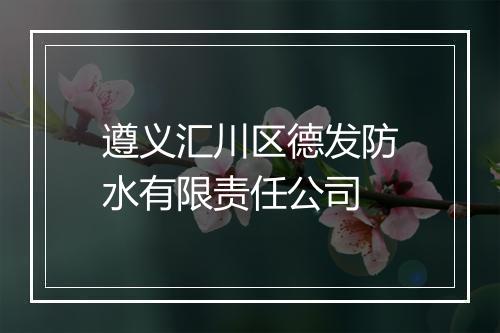 遵义汇川区德发防水有限责任公司