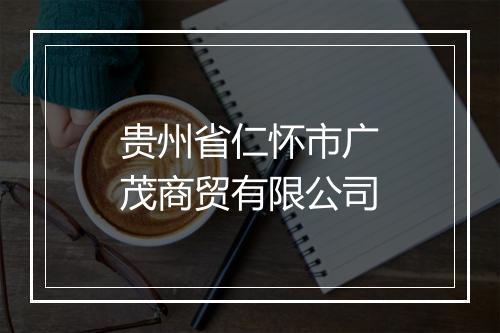 贵州省仁怀市广茂商贸有限公司