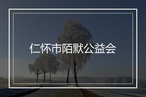 仁怀市陌默公益会