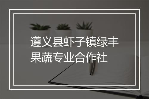 遵义县虾子镇绿丰果蔬专业合作社