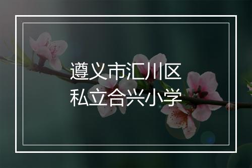 遵义市汇川区私立合兴小学