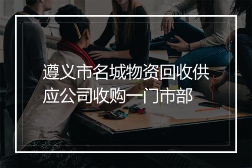 遵义市名城物资回收供应公司收购一门市部