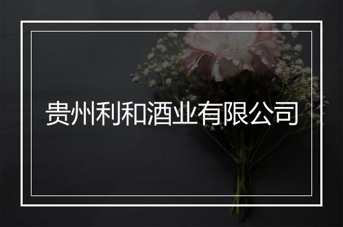 贵州利和酒业有限公司