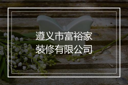 遵义市富裕家装修有限公司