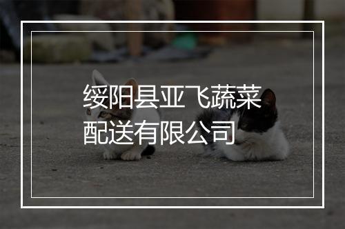绥阳县亚飞蔬菜配送有限公司