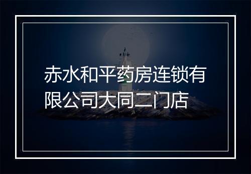 赤水和平药房连锁有限公司大同二门店