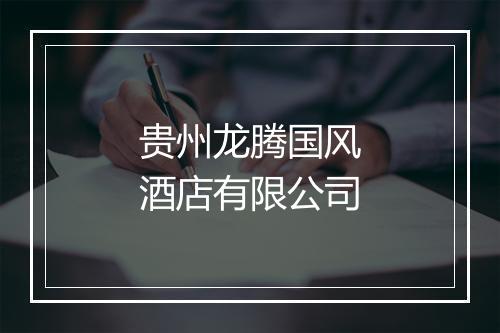 贵州龙腾国风酒店有限公司