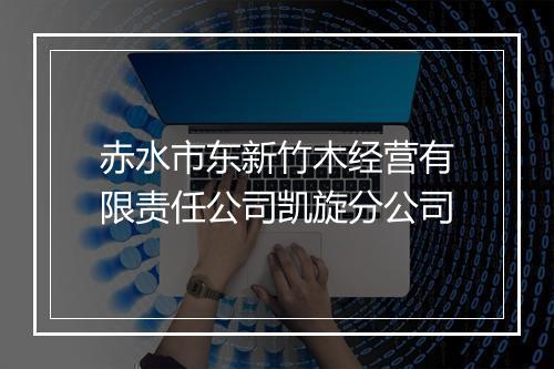 赤水市东新竹木经营有限责任公司凯旋分公司