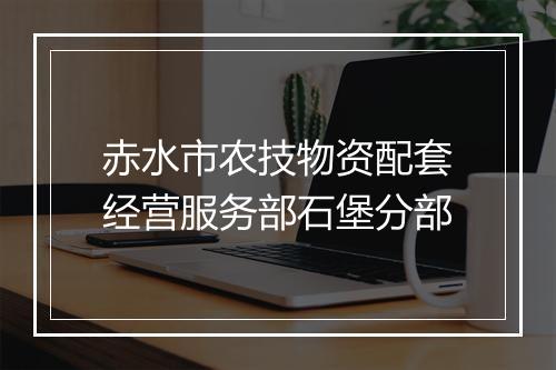 赤水市农技物资配套经营服务部石堡分部