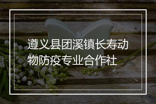 遵义县团溪镇长寿动物防疫专业合作社