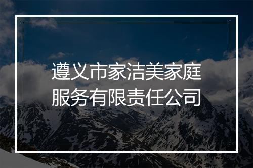 遵义市家洁美家庭服务有限责任公司